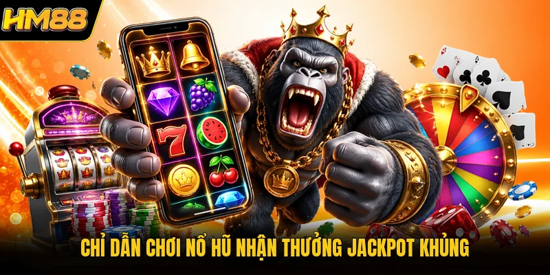 Chỉ dẫn chơi nổ hũ nhận thưởng Jackpot khủng