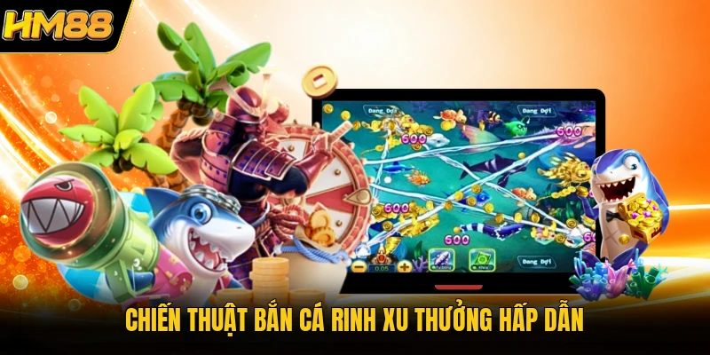 Chiến thuật bắn cá rinh xu thưởng hấp dẫn