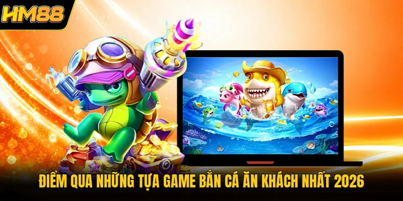 Điểm qua những tựa game bắn cá ăn khách nhất 2026