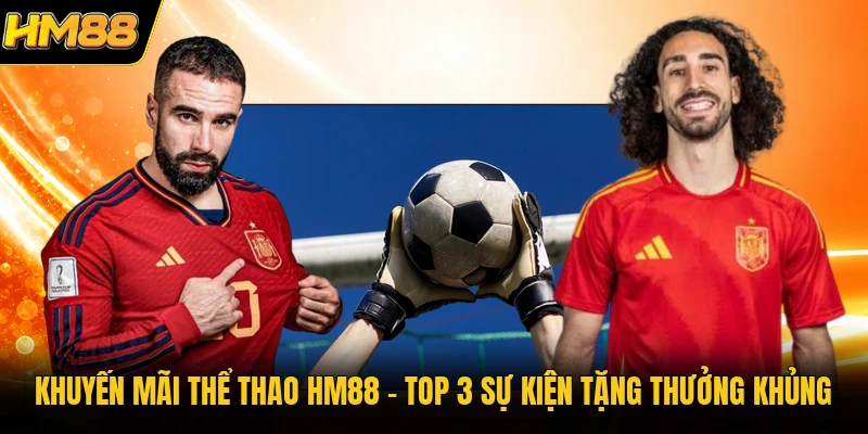 Khuyến Mãi Thể Thao HM88 | Top 3 Sự Kiện Tặng Thưởng Khủng