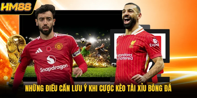 Những điều cần lưu ý khi cược kèo tài xỉu bóng đá