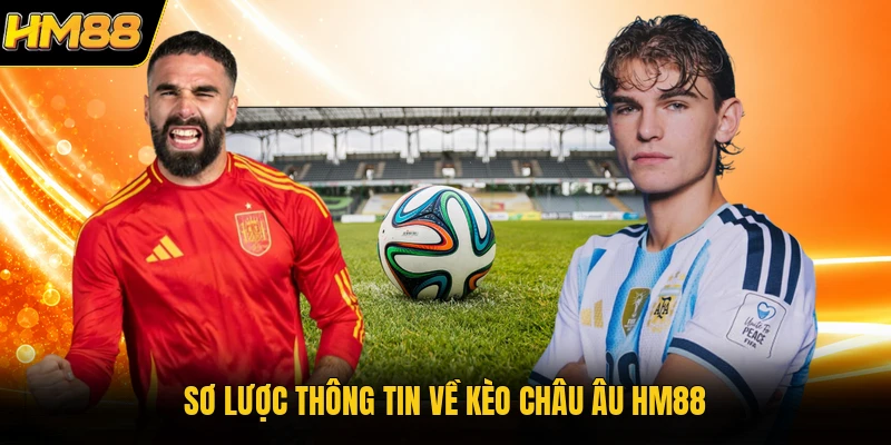 Sơ lược thông tin về kèo châu Âu HM88