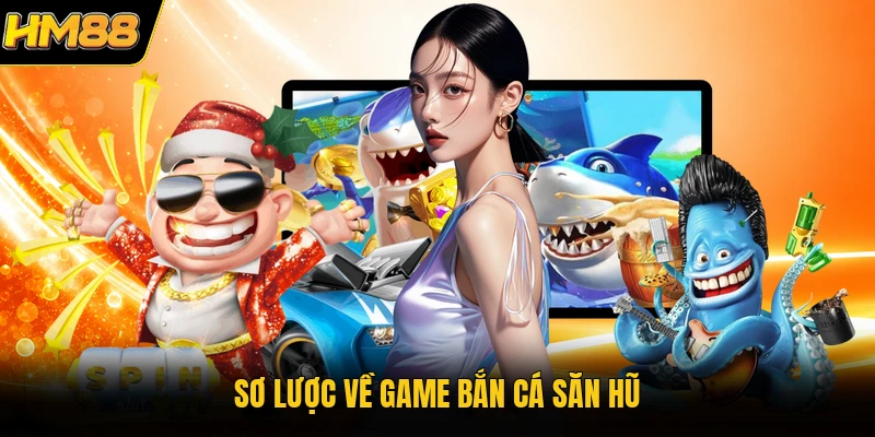 Sơ lược về game bắn cá săn hũ