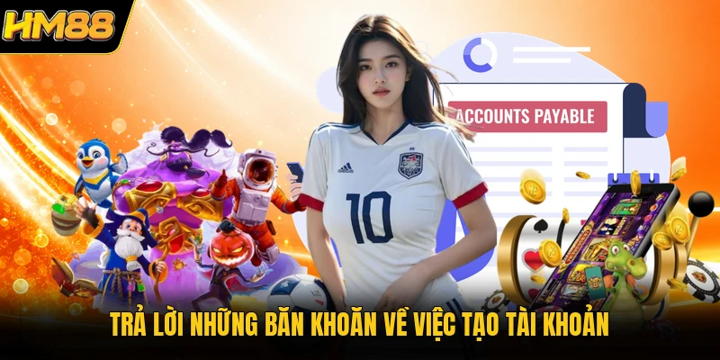 Trả lời những băn khoăn về việc tạo tài khoản