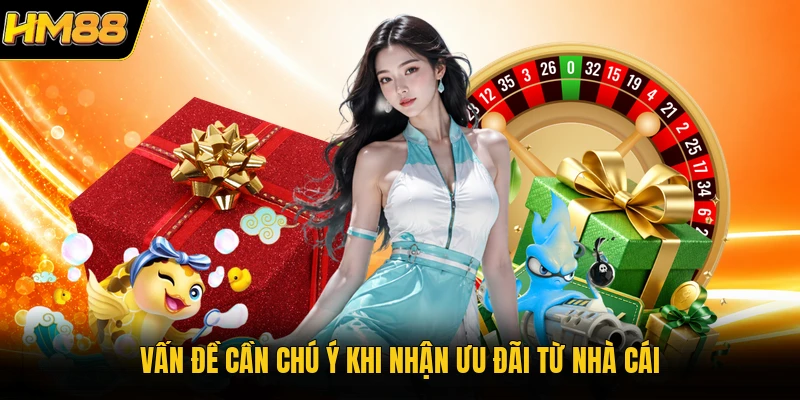 Vấn đề cần chú ý khi nhận ưu đãi từ nhà cái